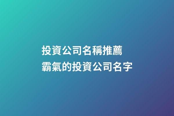 投資公司名稱推薦 霸氣的投資公司名字-第1張-公司起名-玄機派